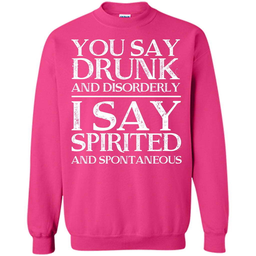 You Say Drunk And Disorderly I Say Spirited And Spontaneous T-shirt