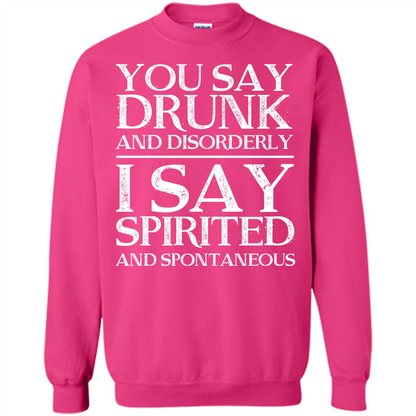 You Say Drunk And Disorderly I Say Spirited And Spontaneous T-shirt