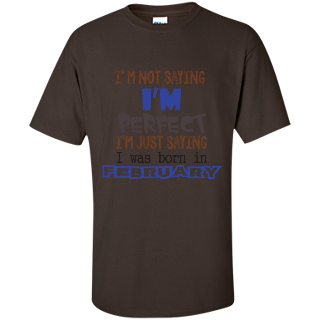 February T-shirt I'm Not Saying I Am Perfect I'm Just Saying I Was Born In February Dark Chocolate