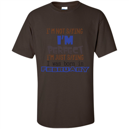 February T-shirt I'm Not Saying I Am Perfect I'm Just Saying I Was Born In February Dark Chocolate
