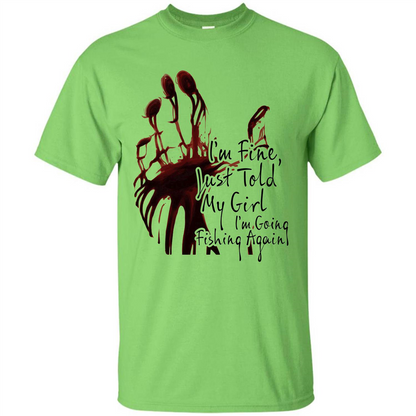 Fisher T-shirt I'm Fine Just Told My Girl I'm Going Fishing Lime