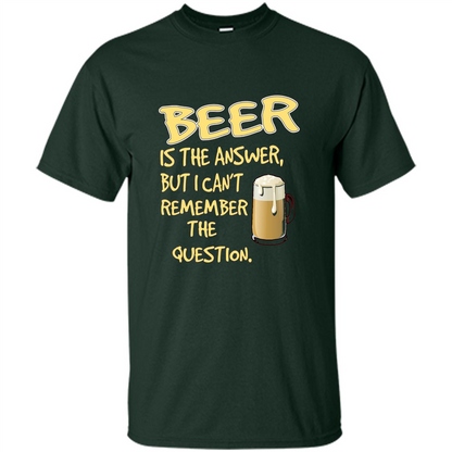 Beer T-shirt Is The Answer But I Can't Remember The Question Forest Green