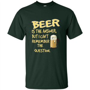 Beer T-shirt Is The Answer But I Can't Remember The Question