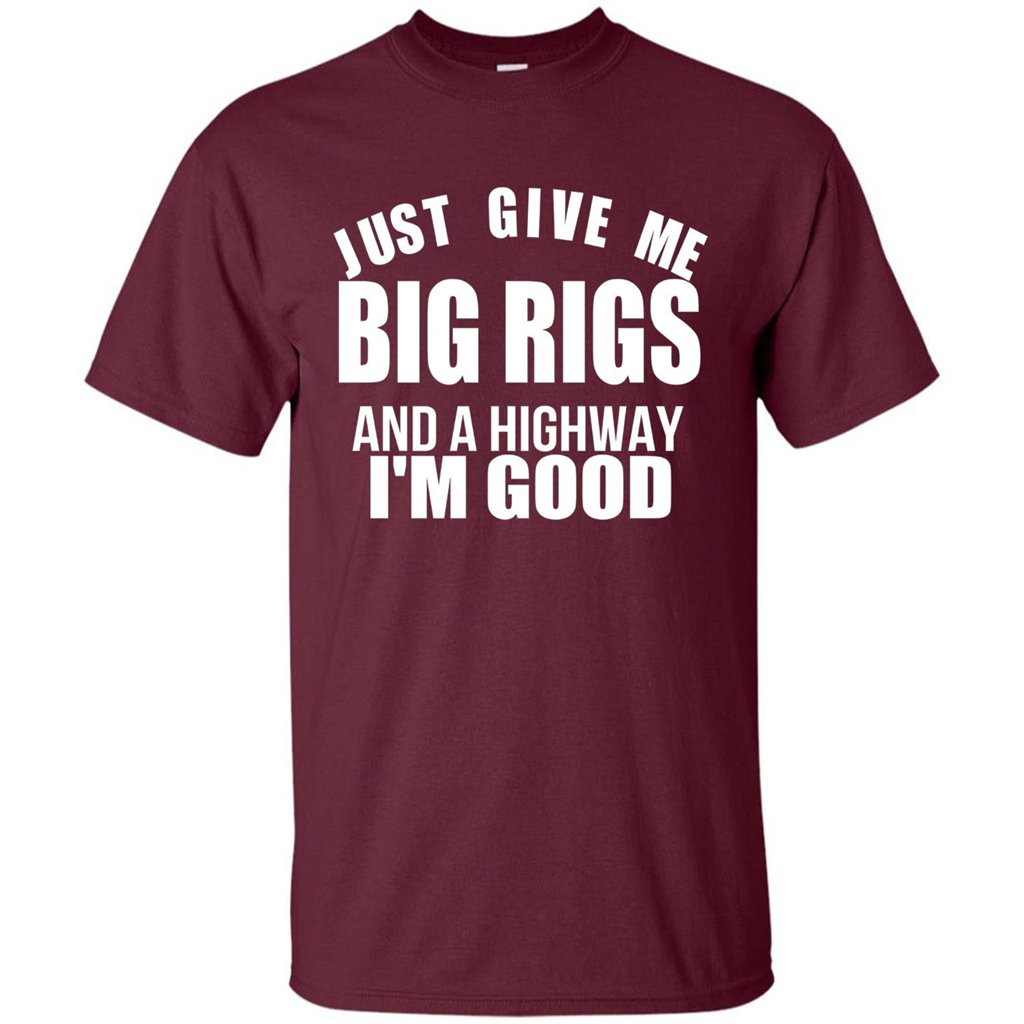 Just Give Me Big Rigs And A Highway I'm Good T-shirt Maroon