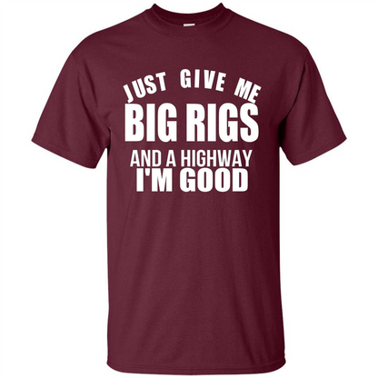 Just Give Me Big Rigs And A Highway I'm Good T-shirt Maroon