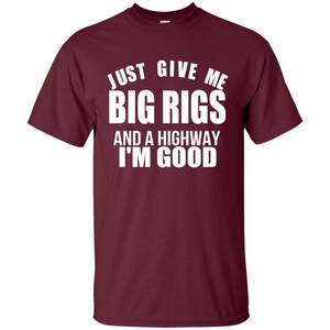 Just Give Me Big Rigs And A Highway I'm Good T-shirt