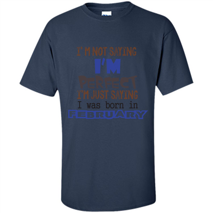 February T-shirt I'm Not Saying I Am Perfect I'm Just Saying I Was Born In February Navy