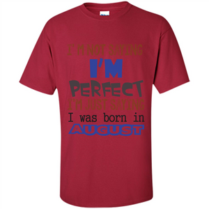 August T-shirt I'm Not Saying I Am Perfect I'm Just Saying I Was Born In August