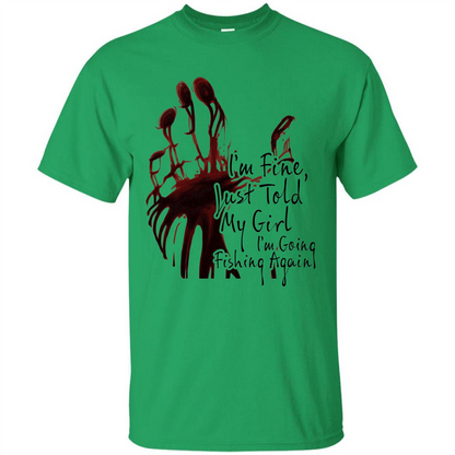 Fisher T-shirt I'm Fine Just Told My Girl I'm Going Fishing Irish Green