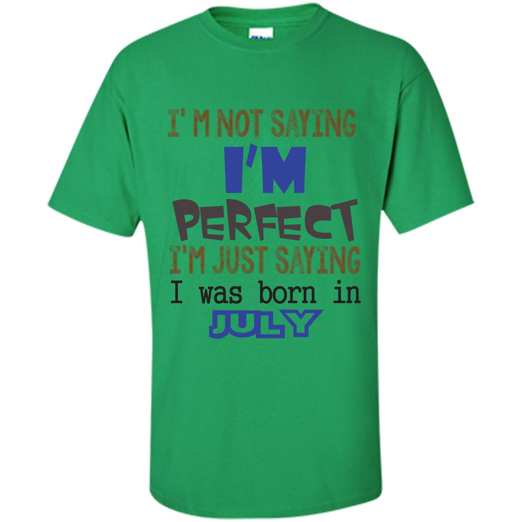July T-shirt I'm Not Saying I Am Perfect I'm Just Saying I Was Born In July Irish Green