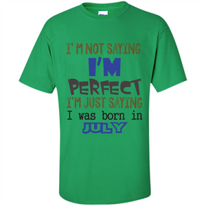 July T-shirt I'm Not Saying I Am Perfect I'm Just Saying I Was Born In July