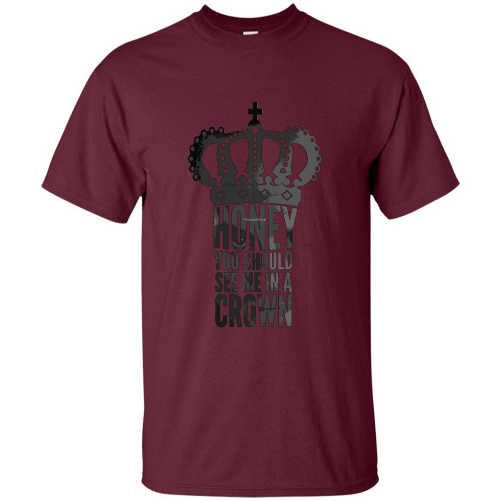 Honey You Should See Me In A Crown T-shirt Maroon