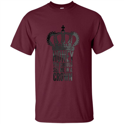 Honey You Should See Me In A Crown T-shirt Maroon