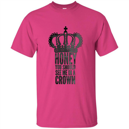 Honey You Should See Me In A Crown T-shirt Heliconia