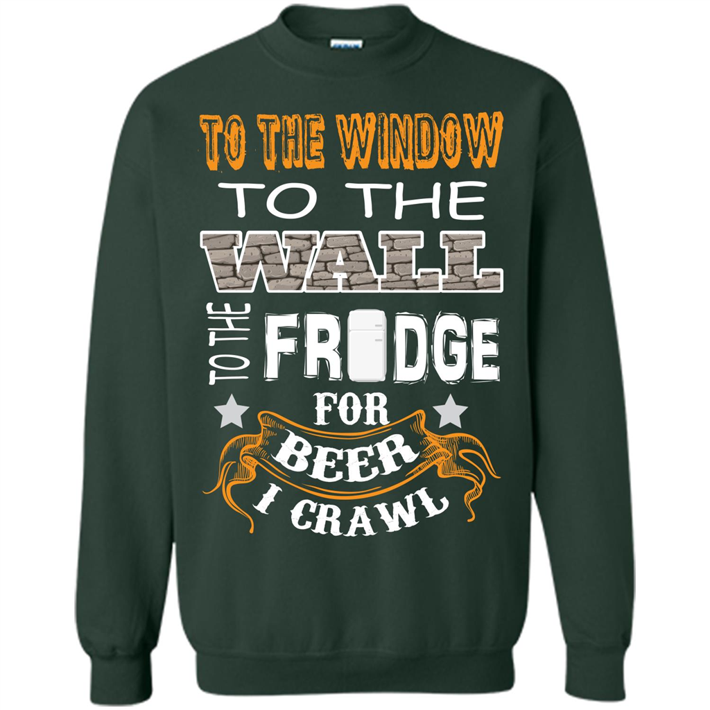 Beer T-shirt To The Window To The Wall To The Fridge For Beer I Crawl Forest Green