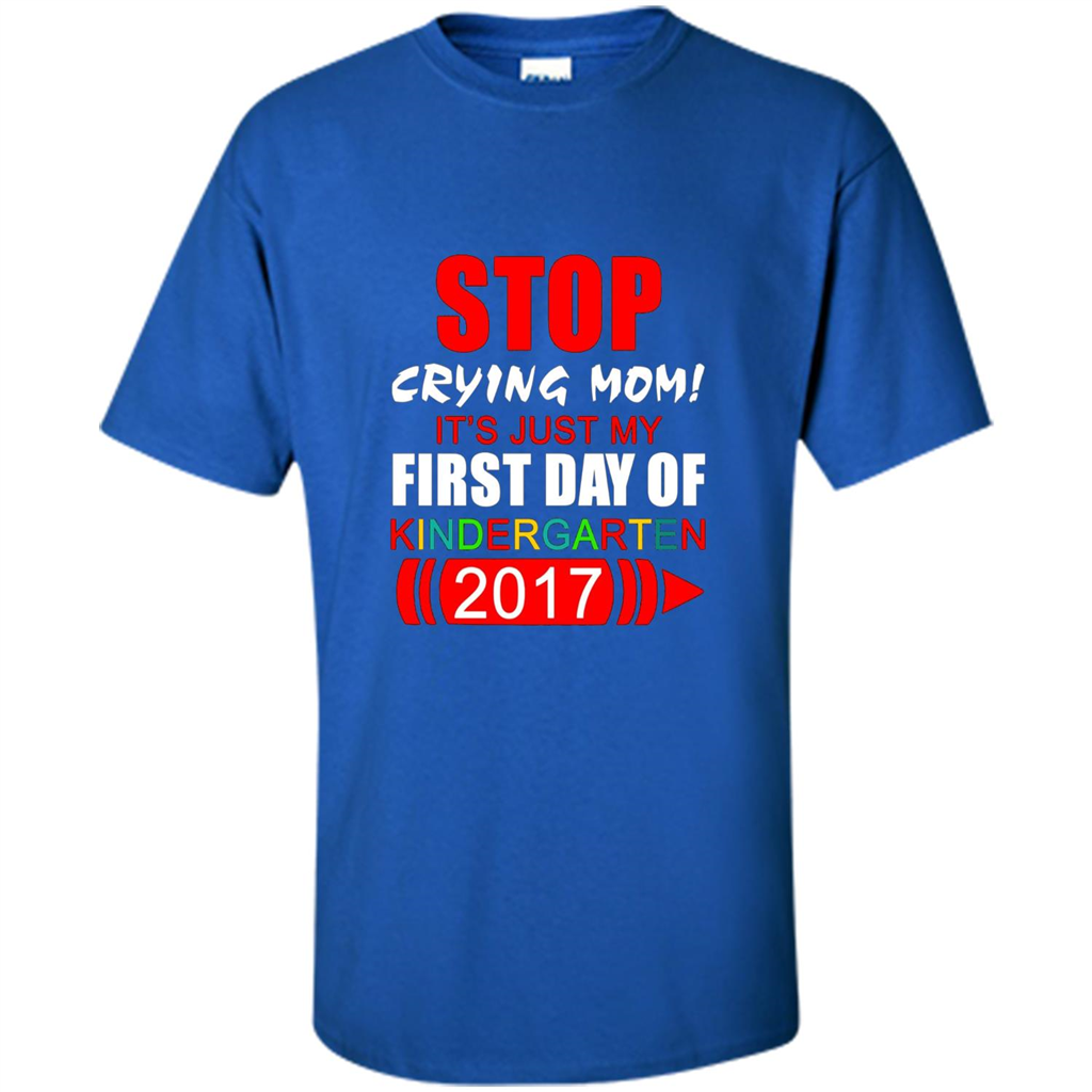 Stop Crying Mom! It's Just My First Day Of Kindergarten 2017 Royal