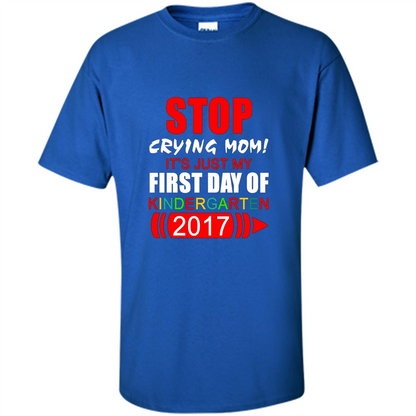 Stop Crying Mom! It's Just My First Day Of Kindergarten 2017 Royal