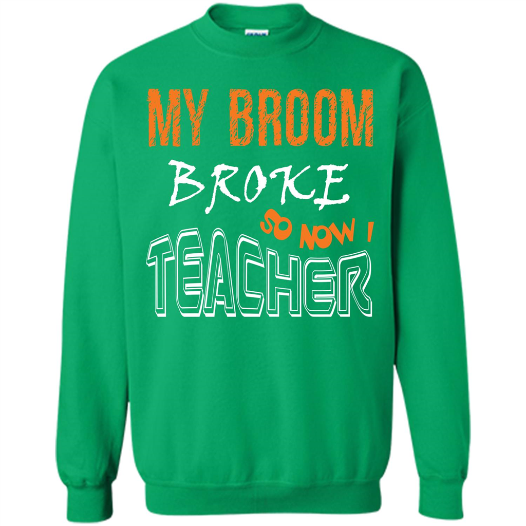 Teacher T-shirt My Broom Broke So Now I Teacher Irish Green