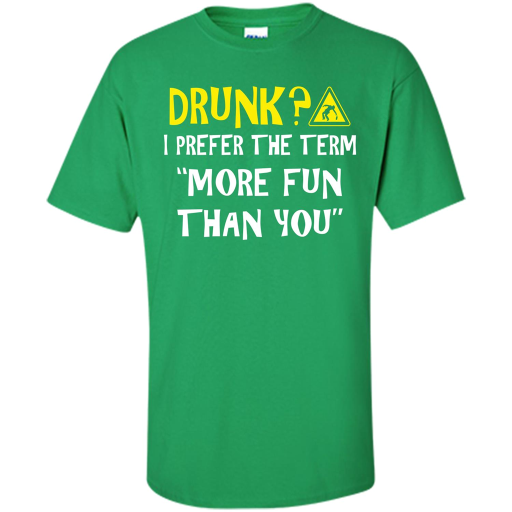 Drink T-shirt Drunk I Prefer The Term More Fun Than You Irish Green