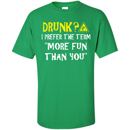 Drink T-shirt Drunk I Prefer The Term More Fun Than You Irish Green