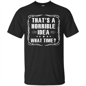 That’s A Horrible Idea What Time T-shirt