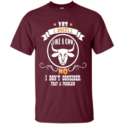Cow Lover T-shirt I Smell Like A Cow No I Donäó»t Consider That A Problem Maroon