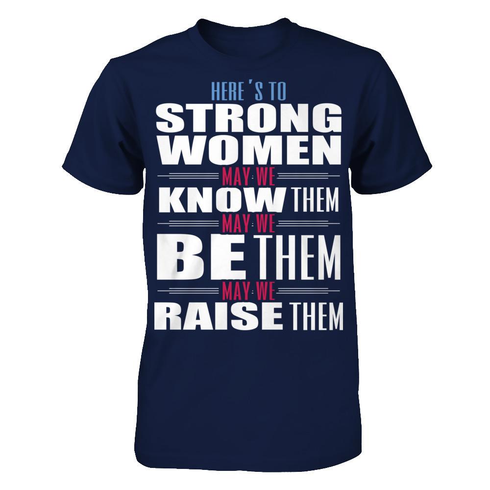 Here's To Strong Women, May We Know Them, May We Be Them, May We Raise Them T-shirt Gildan - Short Sleeve Tee Navy
