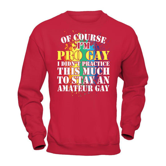 Of Course I'm Pro Gay I Did Not Practice This Much To Stay An Amateur Gay T-shirt Gildan - Pullover Sweatshirt Red