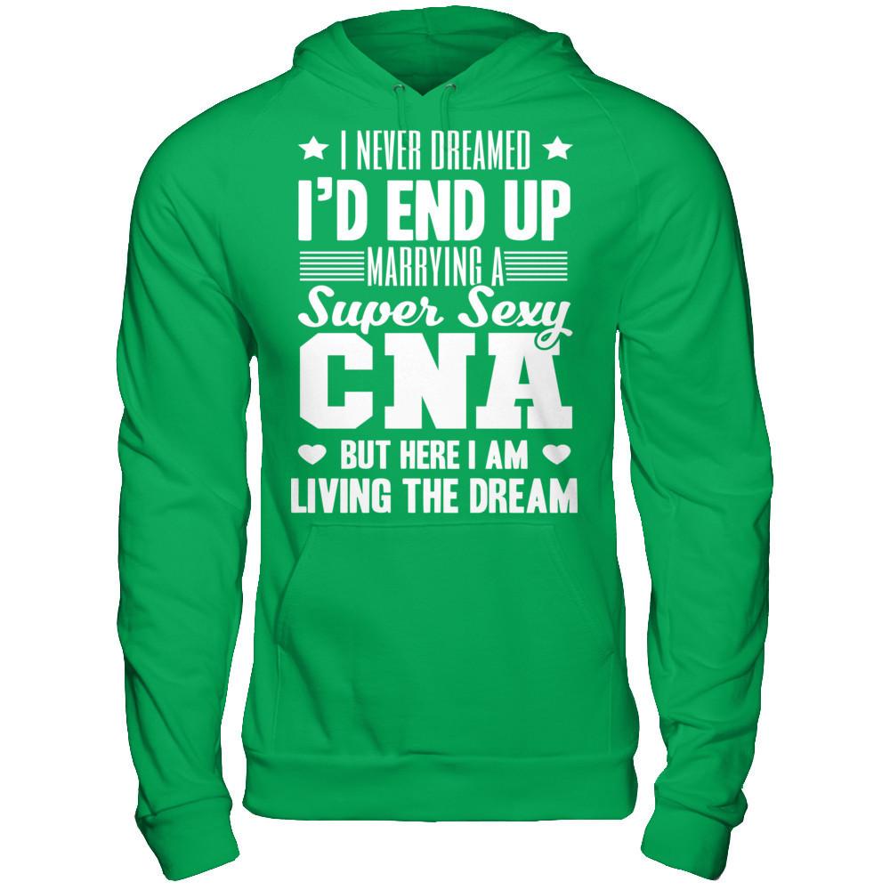 I Never Dream I'd End Up Marrying A Super Sexy CNA But Here I Am Living The Dream T-shirt Gildan - Pullover Hoodie Irish Green