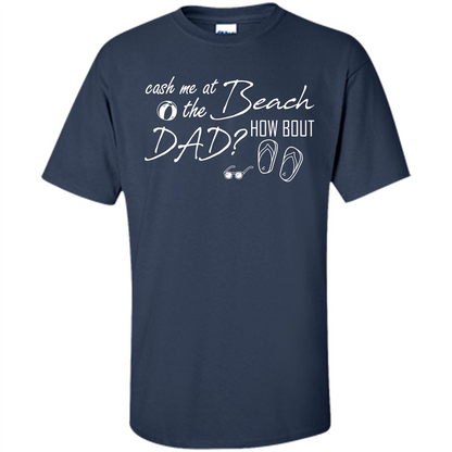 Fathers Day T-shirt Cash Me At The Beach How Bout Dad Navy