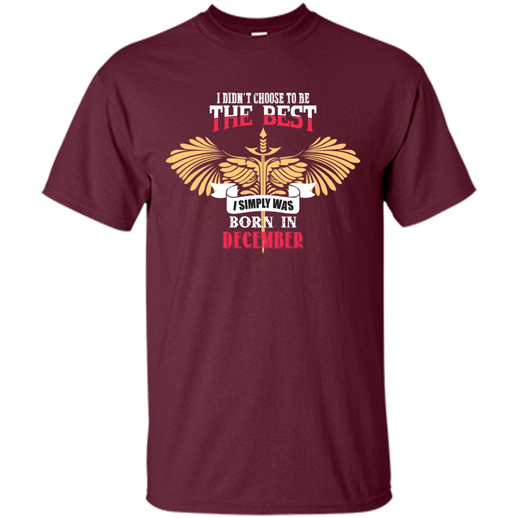 December. I Didnäó»t Choose To Be The Best I Simply Was Born In December T-shirt Maroon