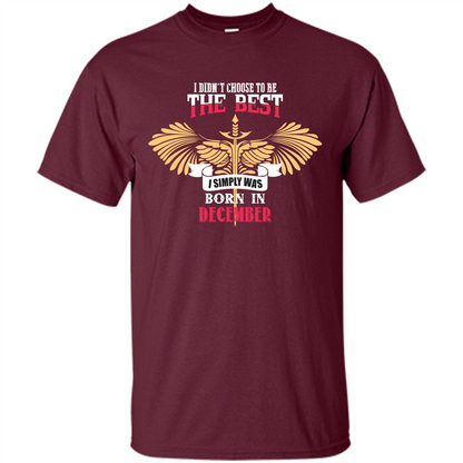 December. I Didnäó»t Choose To Be The Best I Simply Was Born In December T-shirt Maroon