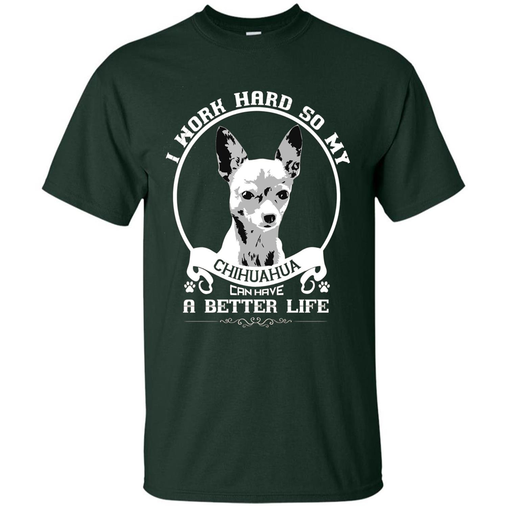 Chihuahua T-shirt I Work Hard So My Chihuahua Can Have A Better Life Forest Green