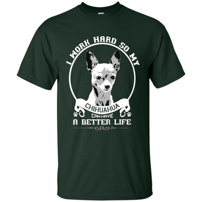 Chihuahua T-shirt I Work Hard So My Chihuahua Can Have A Better Life Forest Green