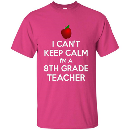 I Can't Keep Calm I'm A 8th Grade Teacher T-shirt
