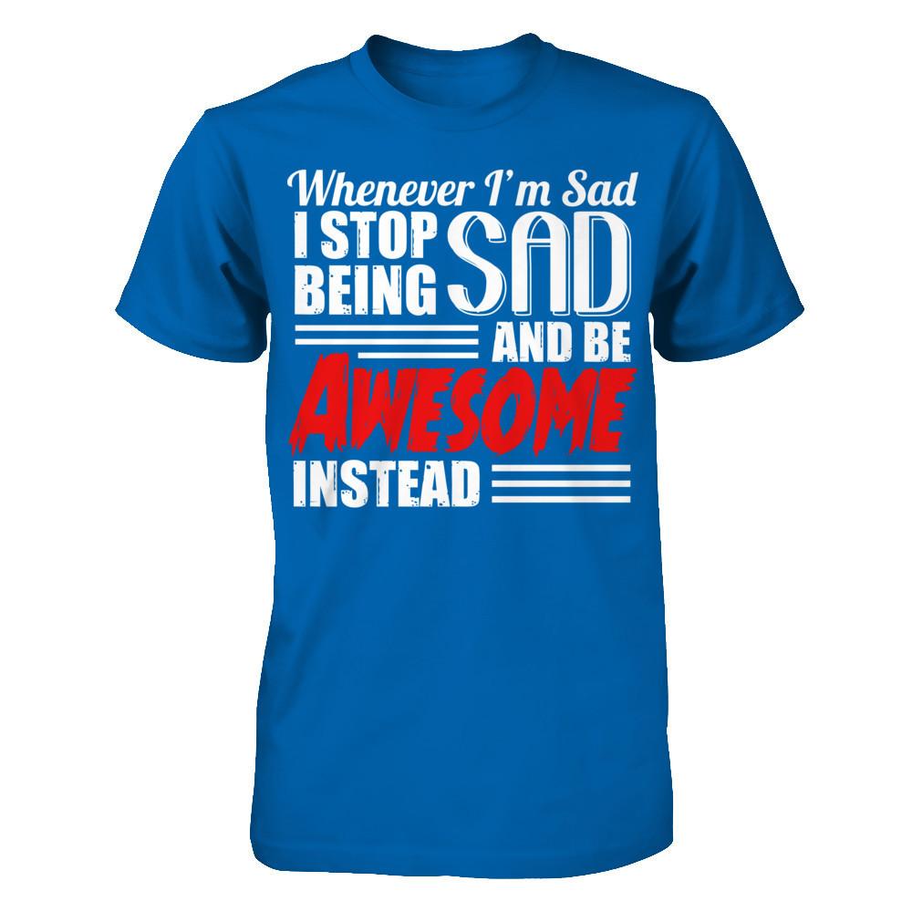 Whenever I'm Sad - I Stop Being Sad And Be Awesome Instead Gildan - Short Sleeve Tee Royal