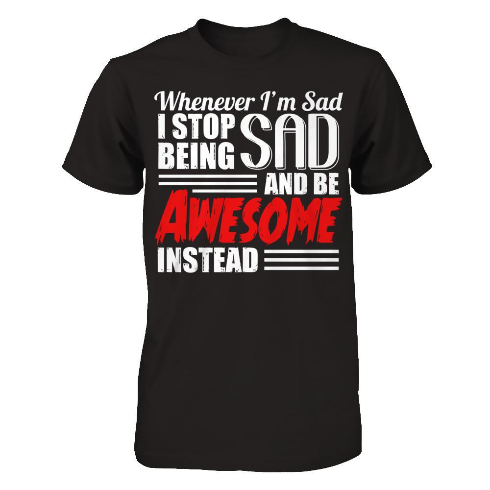 Whenever I'm Sad - I Stop Being Sad And Be Awesome Instead Gildan - Short Sleeve Tee Black