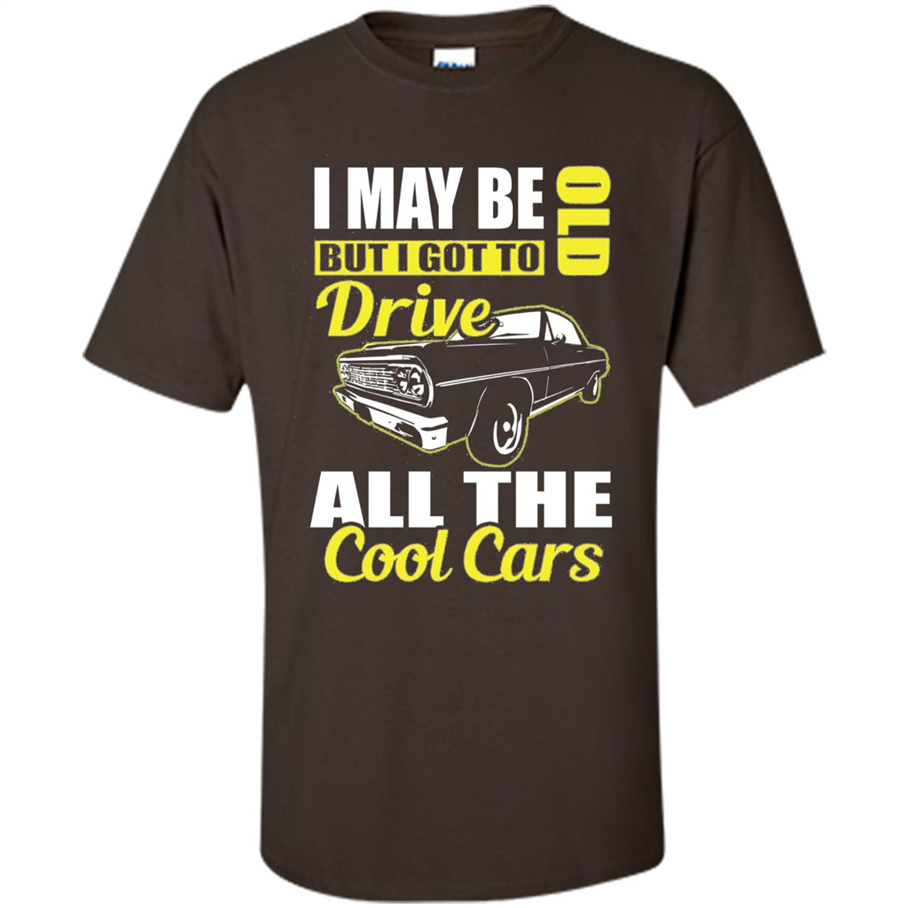 Cool Cars Dad T-shirt I May Be Old But I Got To Drive All The Cool Cars