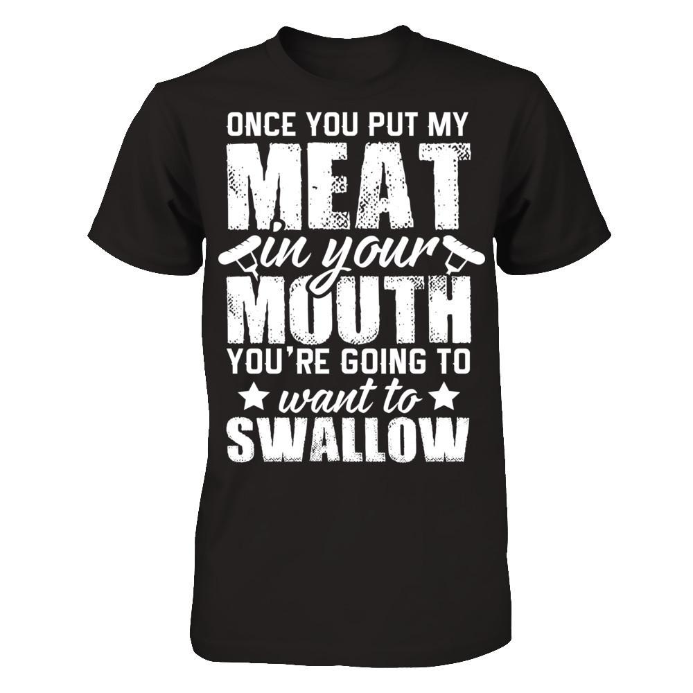 Once You Put My Meat In Your Mouth, You're Gonna Want To Swallow Gildan - Short Sleeve Tee Black