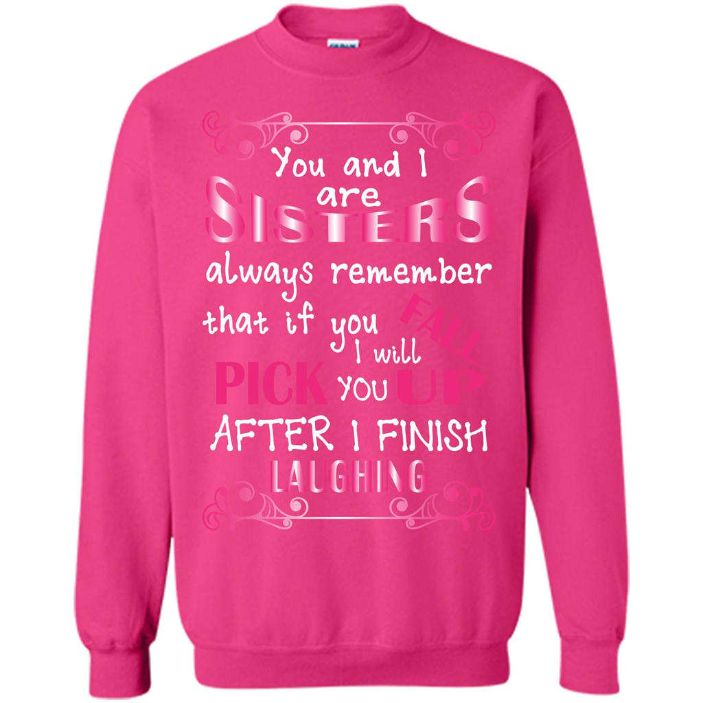 Family T-shirt You And I Are Sisters. If You FallI Will Pick You Up After I Finish Laughing Heliconia