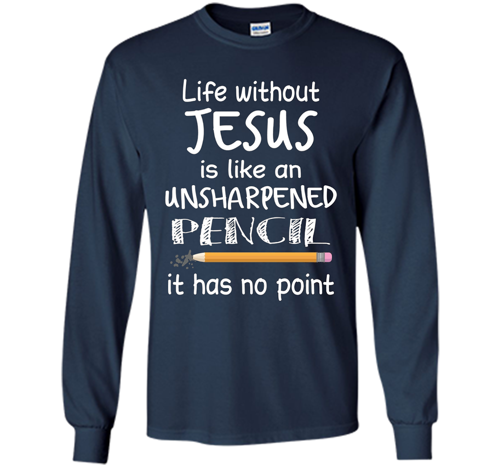 Christian T-shirt Life Without Jesus Is Like An Unsharpened Pencil fun T-shirt Navy