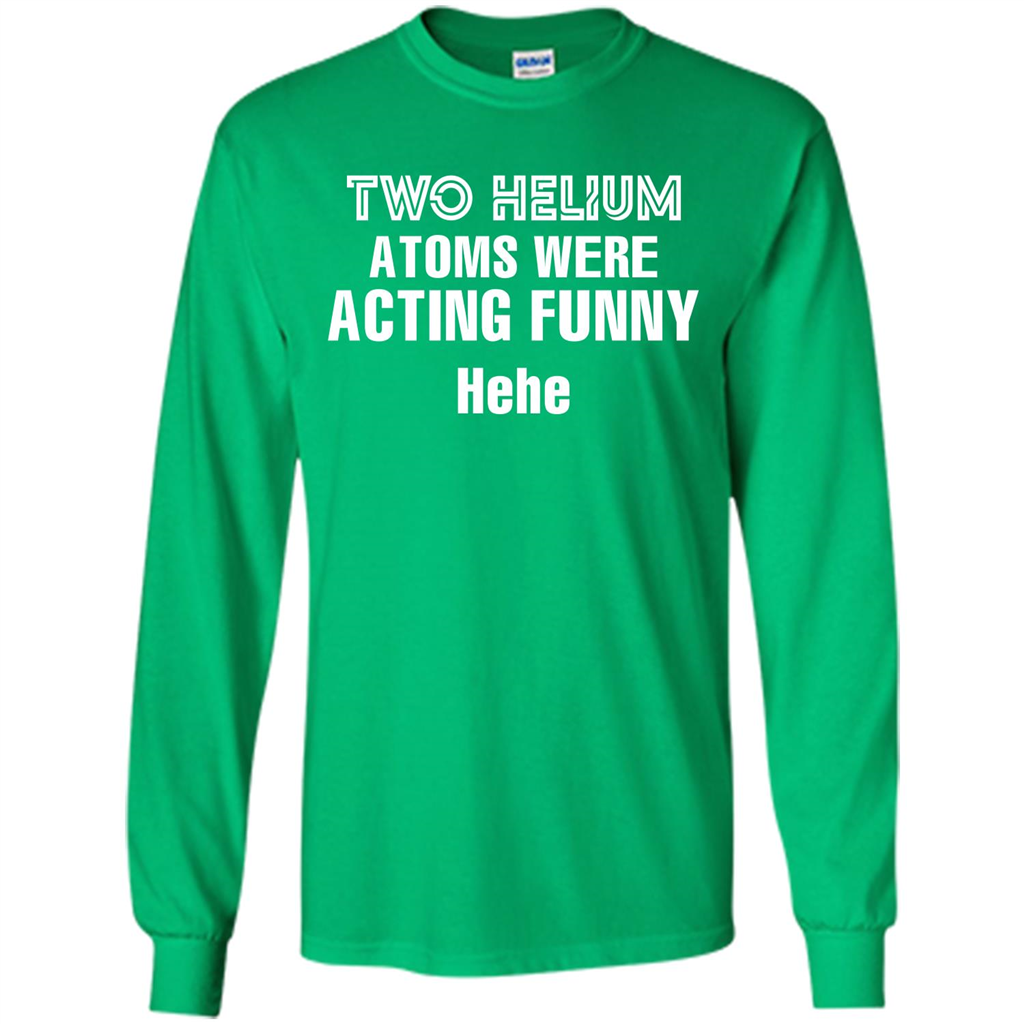 Science T-shirt Two Helium Atoms Were Acting Funny Hehe Irish Green