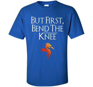 Game Of Thrones T-shirt But First Bend The Knee T-shirt