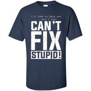 I'd Like To Help You But I Just Can't Fix Stupid T-shirt