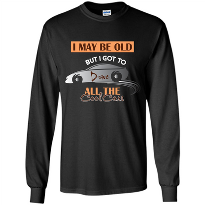 Car Lover T-shirt I May Be Old But I Got To Drive All The Cool Cars Black