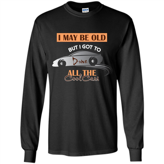 Car Lover T-shirt I May Be Old But I Got To Drive All The Cool Cars Black