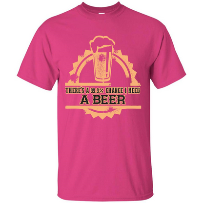 Beer T-shirt There‰۪s A 99.9 Chance I Need A Beer Heliconia