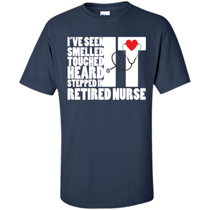 Retired Nurse T-shirt I've Seen It Smelled It Touched It Heard It Stepped In It Navy