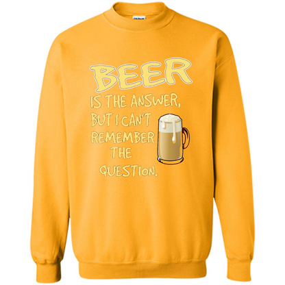 Beer T-shirt Is The Answer But I Can't Remember The Question Gold