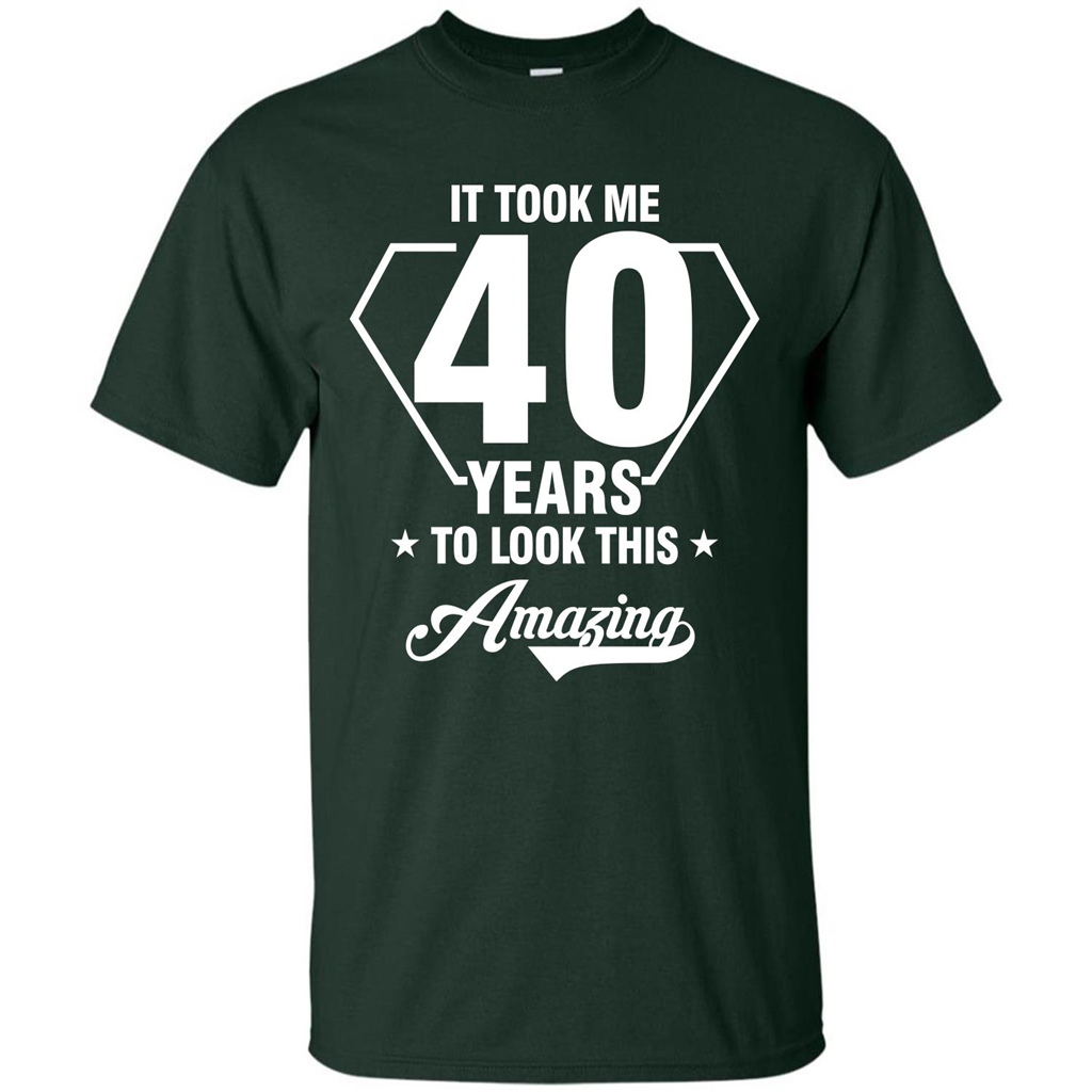 Birthday Gift T-shirt It Took Me 40 Years To Look This Amazing Forest Green
